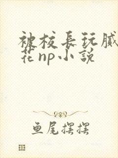 被校长玩腻的校花np小说