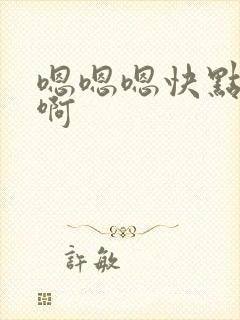 嗯嗯嗯快点啊啊啊