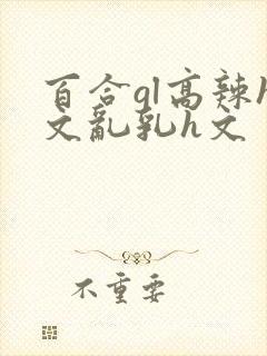 百合gl高辣h文乱乳h文