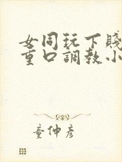 女同玩下贱女m重口调教小说封面