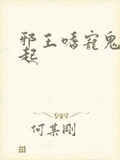 邪王嗜宠鬼医狂起