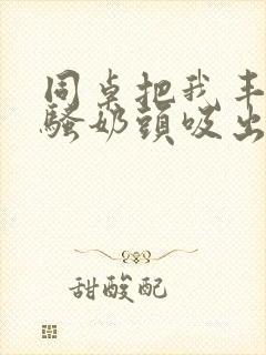 同桌把我丰满的骚奶头吸出来小说