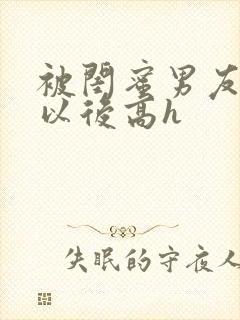 被闺蜜男友上错以后高h封面