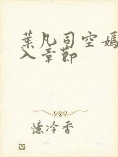 叶凡司空嫣然进入章节