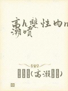 高h双性肉np潮喷封面