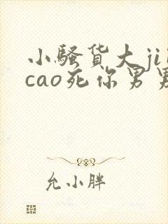 小骚货大ji巴cao死你男男
