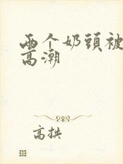 两个奶头被亲到高潮