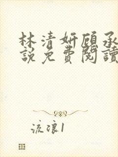 林清妍顾承砚小说免费阅读最新章节封面