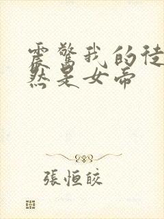 震惊我的徒弟竟然是女帝