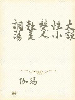 调教双性大乳浪荡美人小说