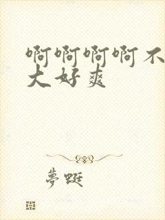 啊啊啊啊不要好大好爽