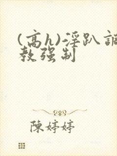 (高h)淫趴调教强制