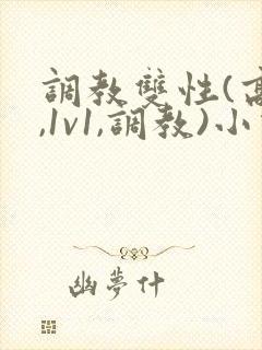 调教双性(高h,1v1,调教)小说