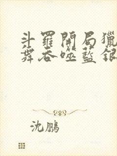 斗罗开局猎杀小舞吞噬蓝银皇笔趣阁