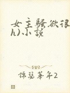 女主骚欲很大(h)小说