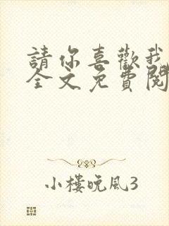 请你喜欢我小说全文免费阅读