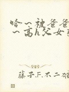 哈～被爸爸c了～高h父女恋文小说