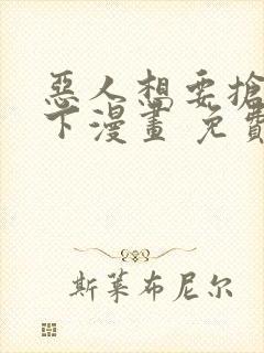 恶人想要抢救一下漫画 免费下拉式