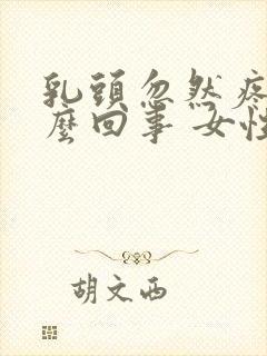 乳头忽然疼是怎么回事 女性封面