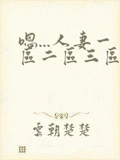 嗯...人妻一区二区三区