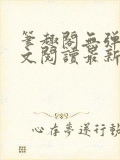 笔趣阁无弹窗全文阅读最新章节更