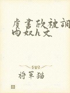 虞书欣被调教成肉奴h文