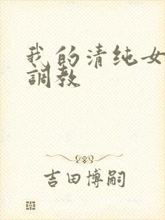 我的清纯女友被调教