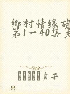 乡村情缘胡秀英第1一40集免费阅读