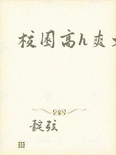 校园高h爽文