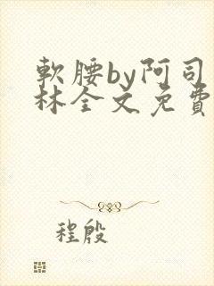 软腰by阿司匹林全文免费阅读