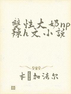 双性大奶np高辣h文小说