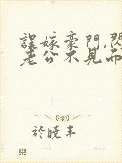 误嫁豪门,闪婚老公不见面全文免费