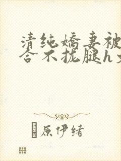 清纯娇妻被c得合不拢腿h文小说