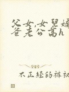 父女,女儿娇爸爸老公高h