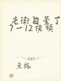 老卫日晕了淑蓉7一12视频封面