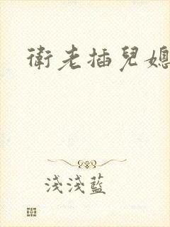 卫老插儿媳淑容