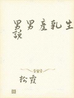 男男产乳生子小说