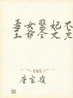 毒女医妃不嫁渣王爷全文免费阅读