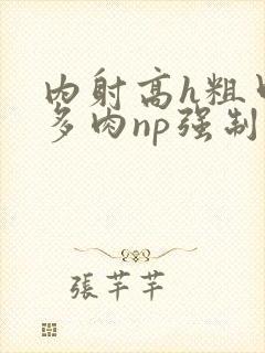内射高h粗口超多肉np强制)