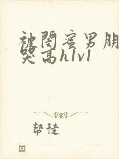 被闺蜜男朋友c哭高h1v1