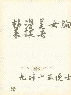 动漫美女胸被揉来揉去