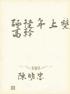 师徒年上双男主高干