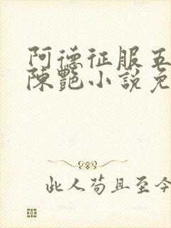 阿德征服五部曲陈艳小说免费阅读无