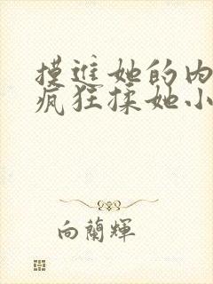 摸进她的内裤里疯狂揉她小说