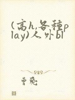 (高h,各种play)人外bl