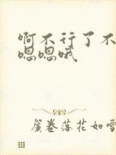 啊不行了不要嗯嗯嗯哦