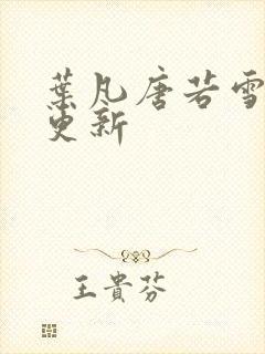 叶凡唐若雪现在更新