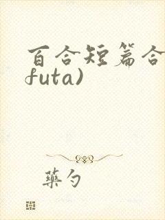 百合短篇合集(futa)
