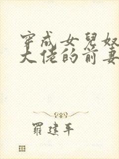 穿成女儿奴反派大佬的前妻