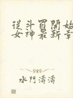 从斗罗开始俘获女神最新章节目录